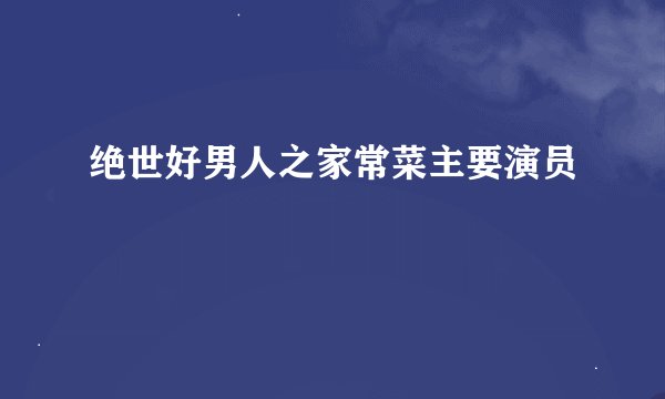 绝世好男人之家常菜主要演员