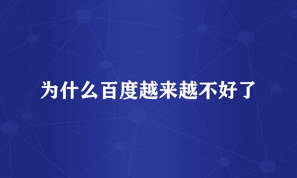 为什么百度越来越不好了