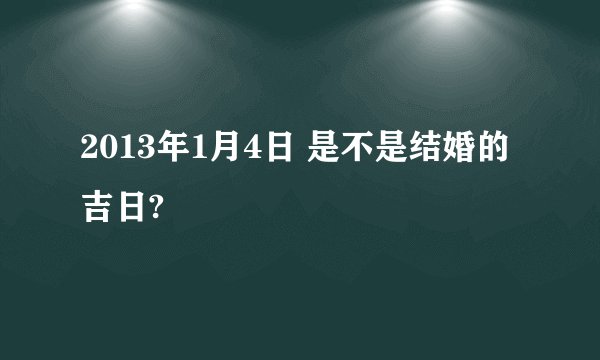 2013年1月4日 是不是结婚的吉日?
