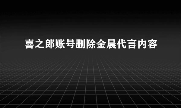 喜之郎账号删除金晨代言内容