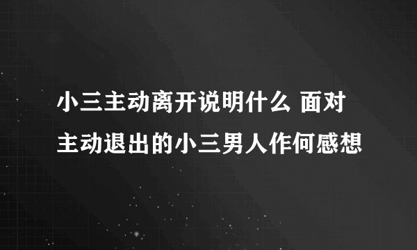 小三主动离开说明什么 面对主动退出的小三男人作何感想
