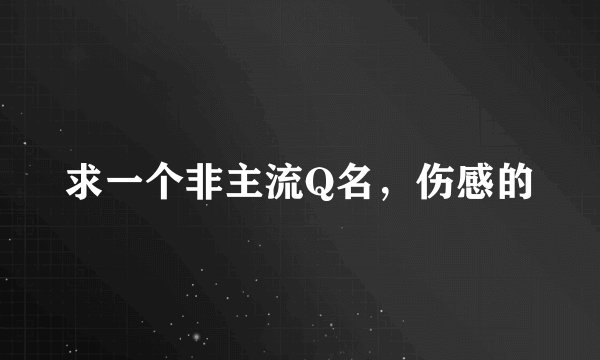 求一个非主流Q名，伤感的