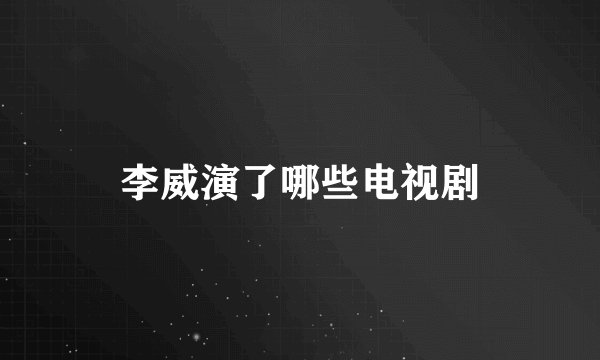 李威演了哪些电视剧