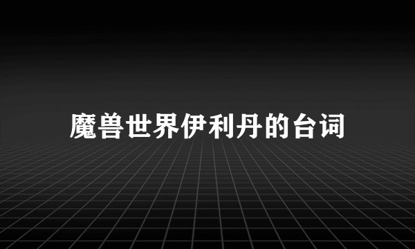 魔兽世界伊利丹的台词