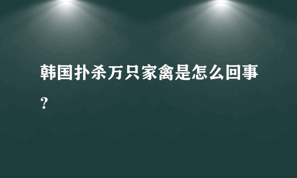 韩国扑杀万只家禽是怎么回事？
