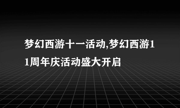 梦幻西游十一活动,梦幻西游11周年庆活动盛大开启