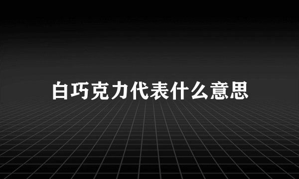 白巧克力代表什么意思