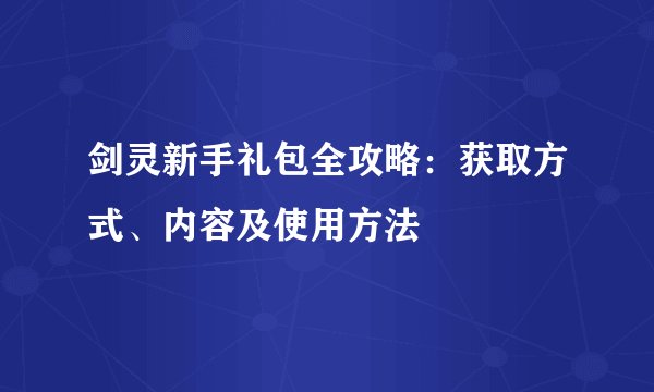 剑灵新手礼包全攻略：获取方式、内容及使用方法