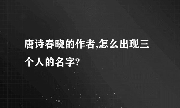 唐诗春晓的作者,怎么出现三个人的名字?