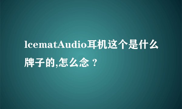 lcematAudio耳机这个是什么牌子的,怎么念 ?