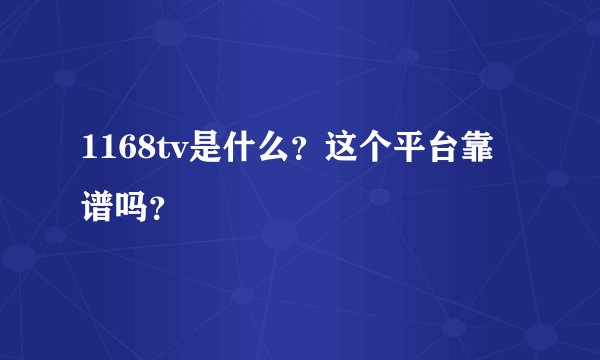 1168tv是什么？这个平台靠谱吗？