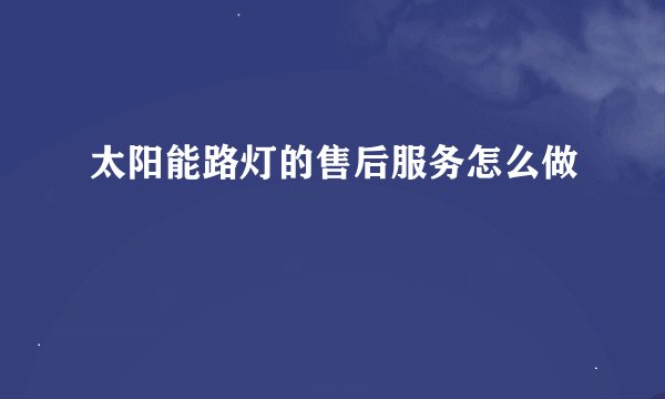 太阳能路灯的售后服务怎么做