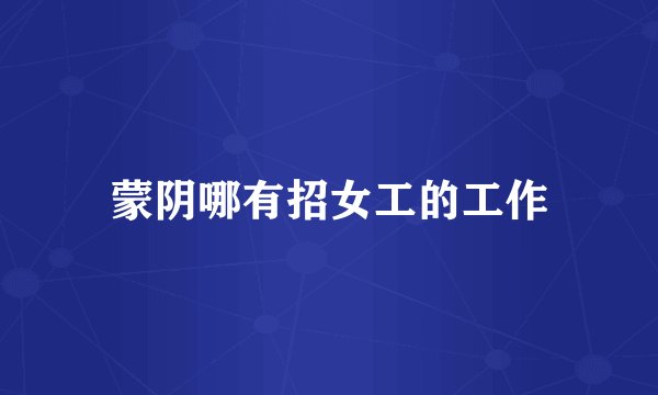 蒙阴哪有招女工的工作