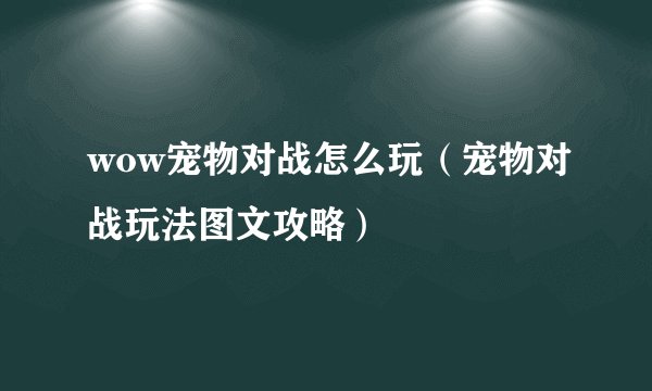 wow宠物对战怎么玩（宠物对战玩法图文攻略）
