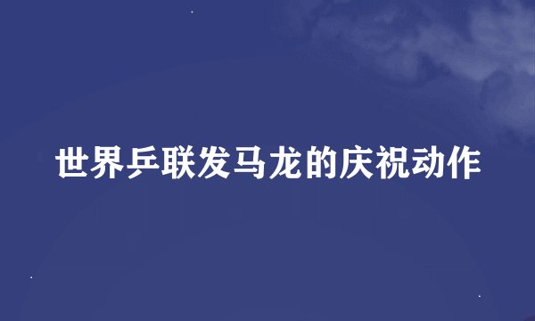 世界乒联发马龙的庆祝动作
