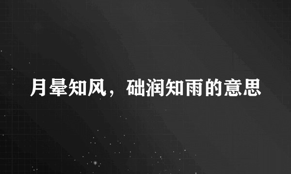 月晕知风，础润知雨的意思