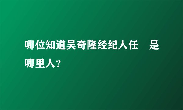哪位知道吴奇隆经纪人任玥是哪里人？