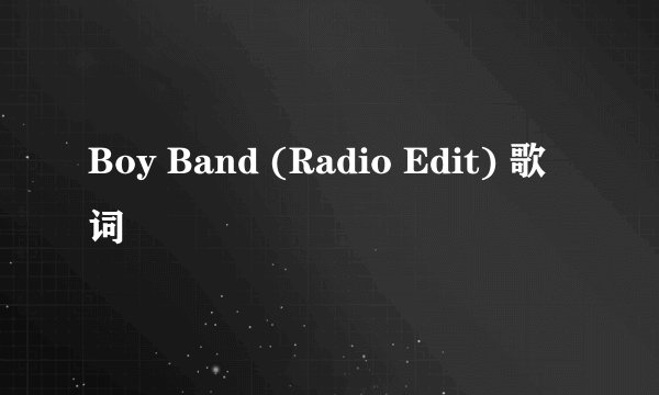 Boy Band (Radio Edit) 歌词