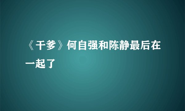 《干爹》何自强和陈静最后在一起了