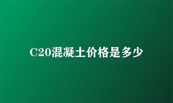 C20混凝土价格是多少