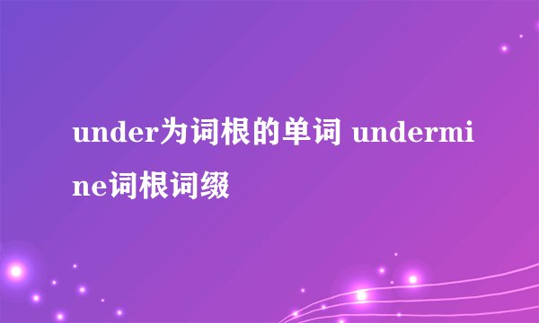 under为词根的单词 undermine词根词缀