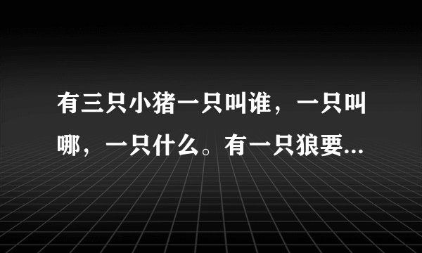 有三只小猪一只叫谁，一只叫哪，一只什么。有一只狼要吃他们。谁看过这个故事麻烦把全文发过来！谢谢！