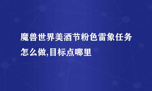 魔兽世界美酒节粉色雷象任务怎么做,目标点哪里