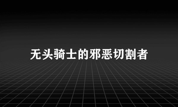 无头骑士的邪恶切割者