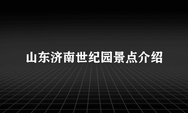 山东济南世纪园景点介绍