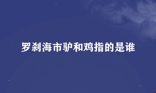 罗刹海市驴和鸡指的是谁