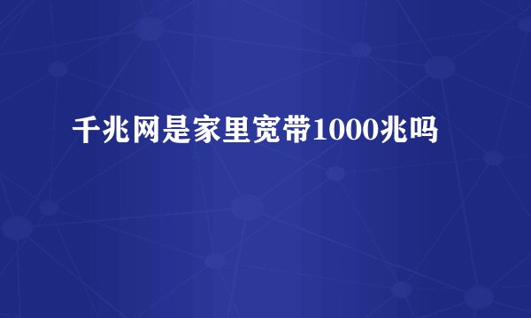 千兆网是家里宽带1000兆吗