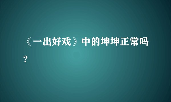 《一出好戏》中的坤坤正常吗？