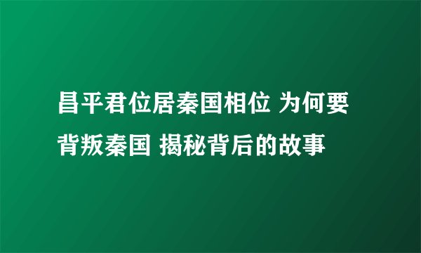 昌平君位居秦国相位 为何要背叛秦国 揭秘背后的故事