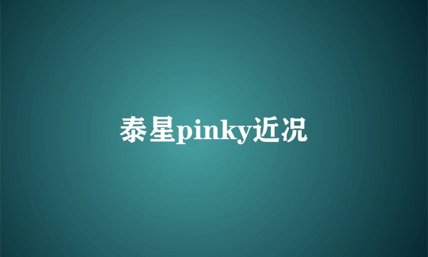 泰星pinky近况