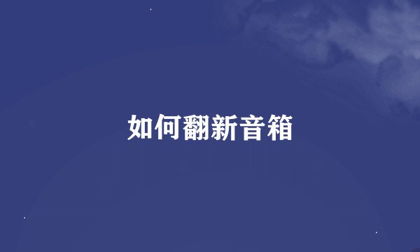 如何翻新音箱