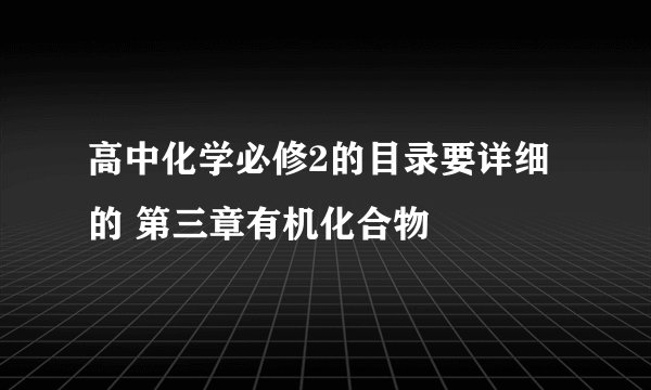 高中化学必修2的目录要详细的 第三章有机化合物