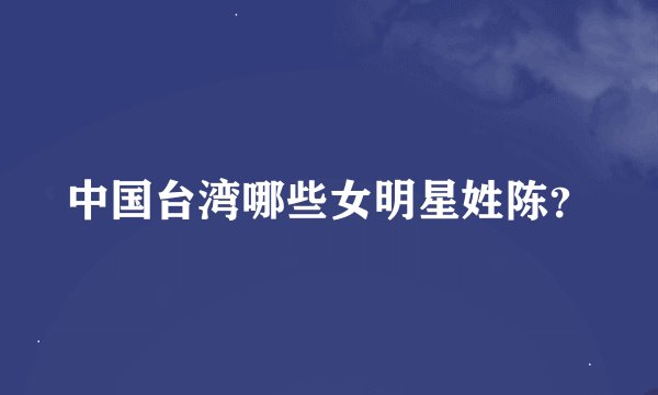 中国台湾哪些女明星姓陈?