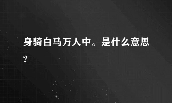 身骑白马万人中。是什么意思?