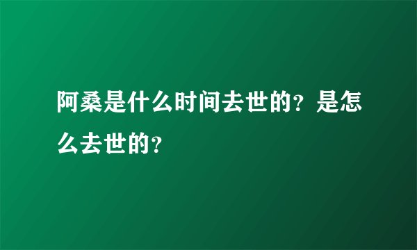 阿桑是什么时间去世的？是怎么去世的？