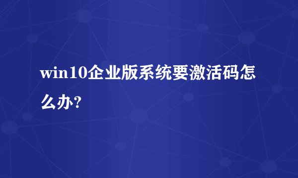 win10企业版系统要激活码怎么办?