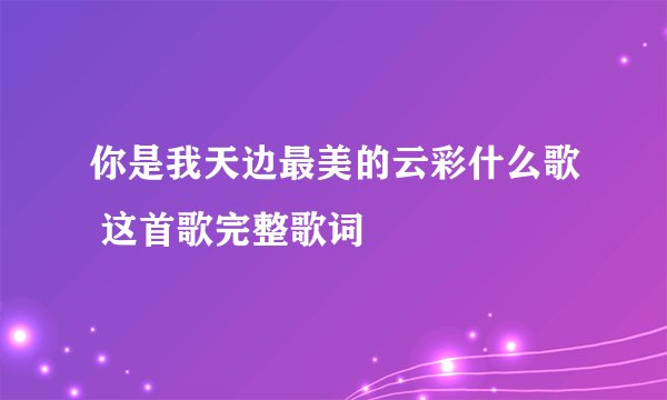 你是我天边最美的云彩什么歌 这首歌完整歌词