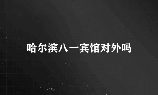 哈尔滨八一宾馆对外吗