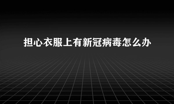 担心衣服上有新冠病毒怎么办