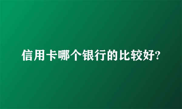 信用卡哪个银行的比较好?