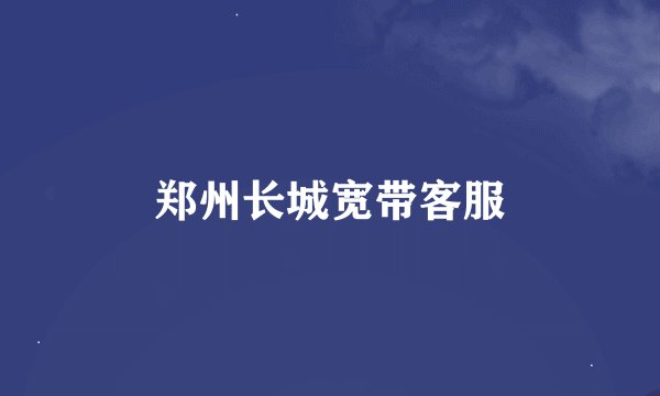 郑州长城宽带客服