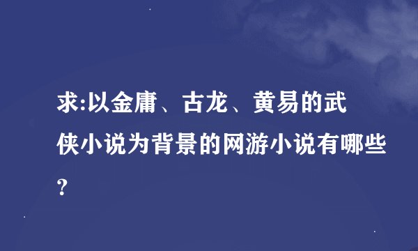 求:以金庸、古龙、黄易的武侠小说为背景的网游小说有哪些?
