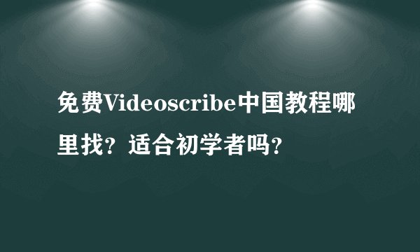 免费Videoscribe中国教程哪里找？适合初学者吗？