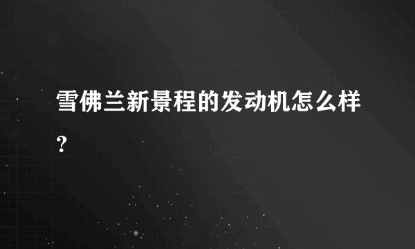 雪佛兰新景程的发动机怎么样？