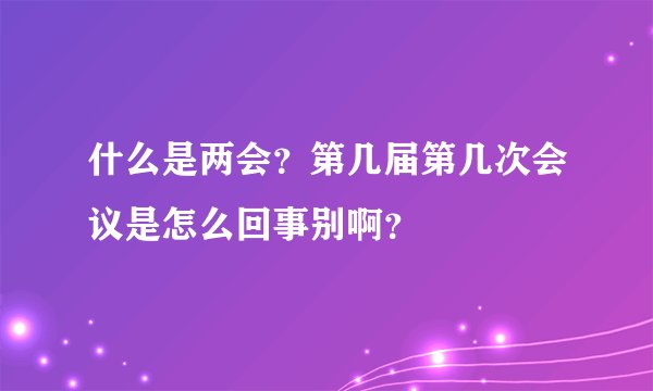 什么是两会?第几届第几次会议是怎么回事别啊?