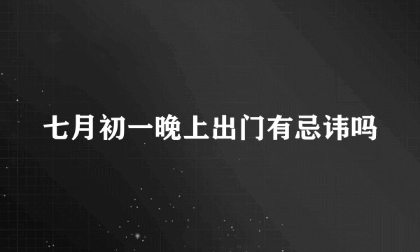 七月初一晚上出门有忌讳吗